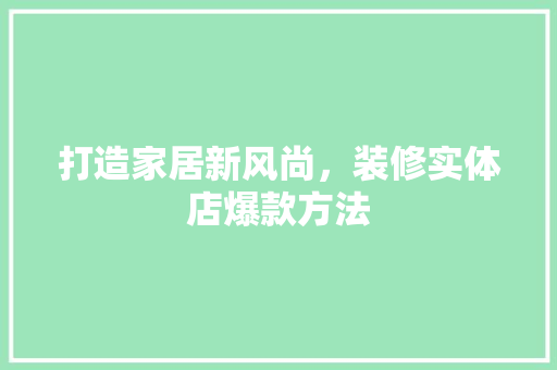 打造家居新风尚，装修实体店爆款方法