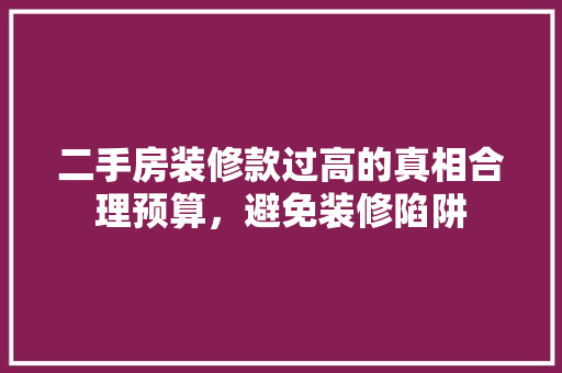 二手房装修款过高的真相合理预算，避免装修陷阱
