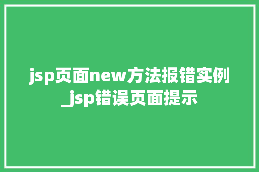 jsp页面new方法报错实例_jsp错误页面提示
