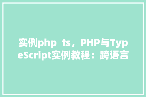 实例php  ts，PHP与TypeScript实例教程：跨语言编程方法 第1张