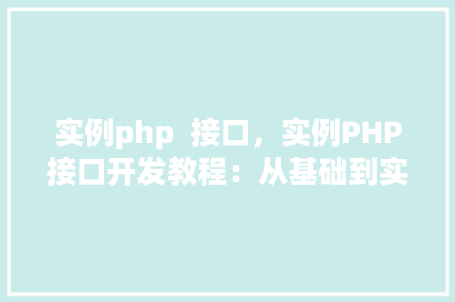 实例php  接口，实例PHP接口开发教程：从基础到实战