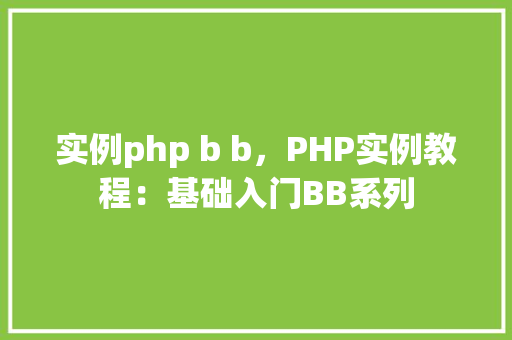 实例php b b，PHP实例教程：基础入门BB系列