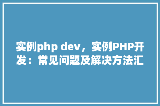实例php dev，实例PHP开发：常见问题及解决方法汇总