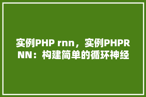 实例PHP rnn，实例PHPRNN：构建简单的循环神经网络
