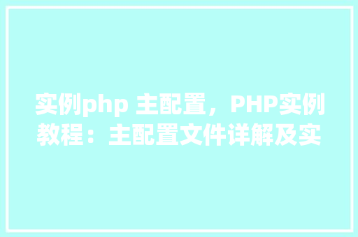 实例php 主配置，PHP实例教程：主配置文件详解及实例