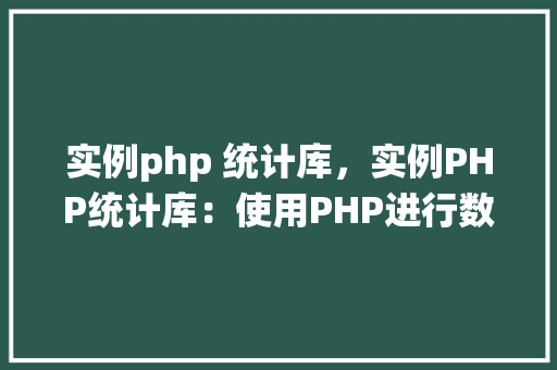 实例php 统计库，实例PHP统计库：使用PHP进行数据统计的方法和示例