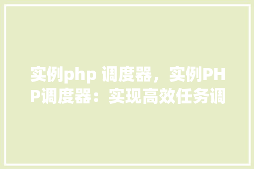 实例php 调度器，实例PHP调度器：实现高效任务调度