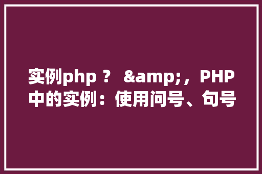实例php ？ &，PHP中的实例：使用问号、句号和与号