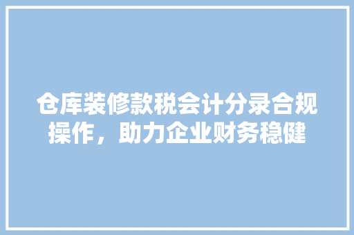 仓库装修款税会计分录合规操作，助力企业财务稳健