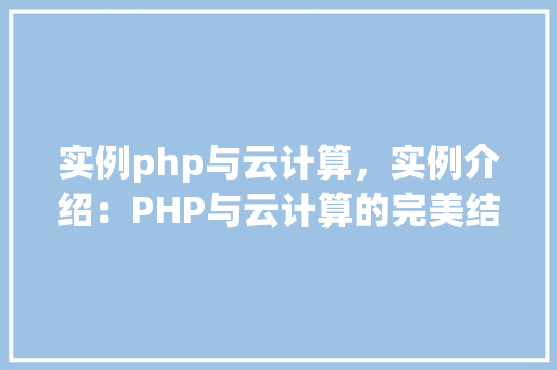 实例php与云计算，实例介绍：PHP与云计算的完美结合