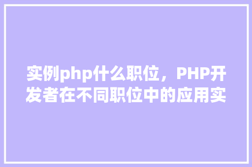 实例php什么职位，PHP开发者在不同职位中的应用实例
