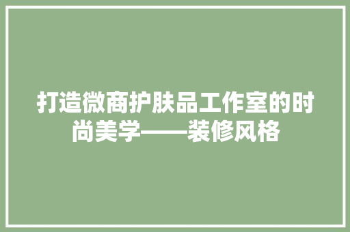 打造微商护肤品工作室的时尚美学——装修风格