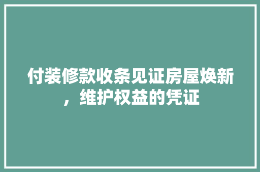 付装修款收条见证房屋焕新，维护权益的凭证