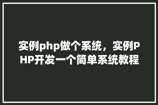 实例php做个系统，实例PHP开发一个简单系统教程