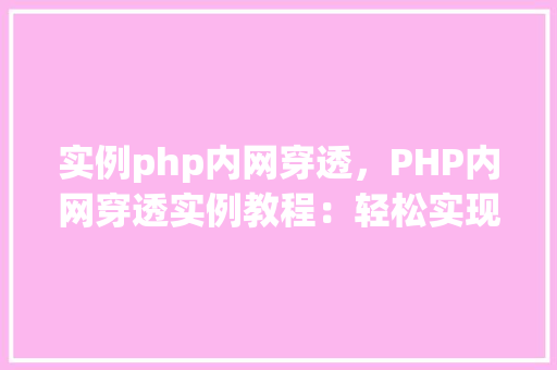 实例php内网穿透，PHP内网穿透实例教程：轻松实现私有网络资源共享