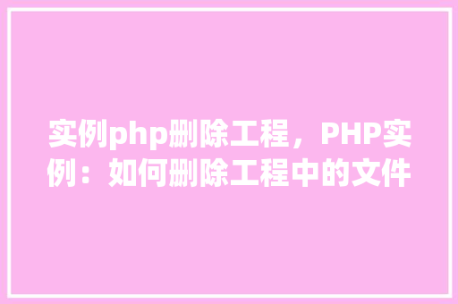 实例php删除工程，PHP实例：如何删除工程中的文件或目录