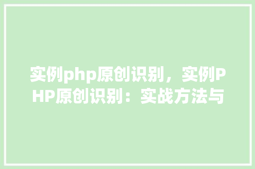 实例php原创识别，实例PHP原创识别：实战方法与代码介绍