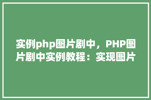 实例php图片剧中，PHP图片剧中实例教程：实现图片的动态缩放与展示