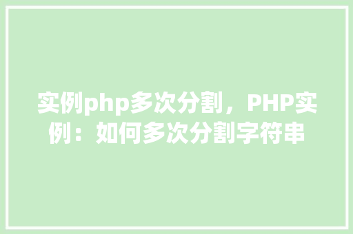 实例php多次分割，PHP实例：如何多次分割字符串