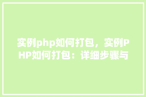 实例php如何打包，实例PHP如何打包：详细步骤与代码介绍
