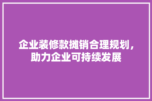 企业装修款摊销合理规划，助力企业可持续发展