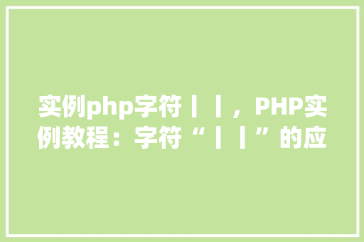 实例php字符丨丨，PHP实例教程：字符“丨丨”的应用与操作