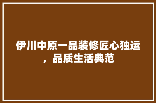 伊川中原一品装修匠心独运，品质生活典范