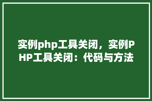 实例php工具关闭，实例PHP工具关闭：代码与方法表格详解