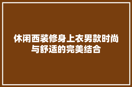 休闲西装修身上衣男款时尚与舒适的完美结合