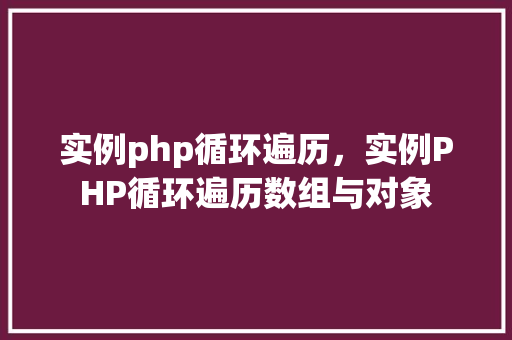 实例php循环遍历，实例PHP循环遍历数组与对象