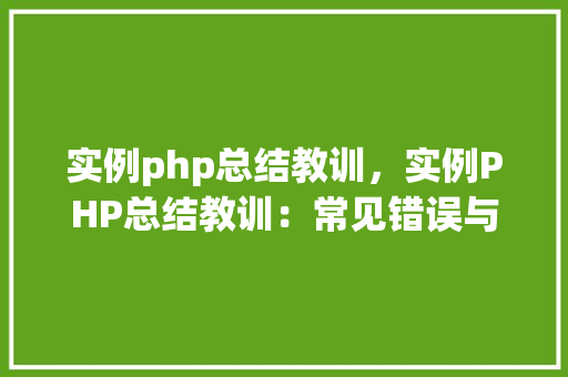 实例php总结教训，实例PHP总结教训：常见错误与解决方法