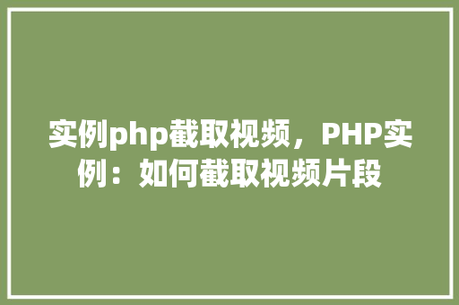 实例php截取视频，PHP实例：如何截取视频片段