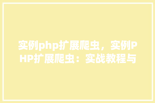 实例php扩展爬虫，实例PHP扩展爬虫：实战教程与代码示例