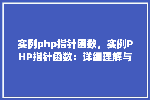 实例php指针函数，实例PHP指针函数：详细理解与使用