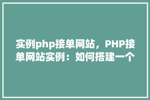 实例php接单网站，PHP接单网站实例：如何搭建一个高效的在线接单平台