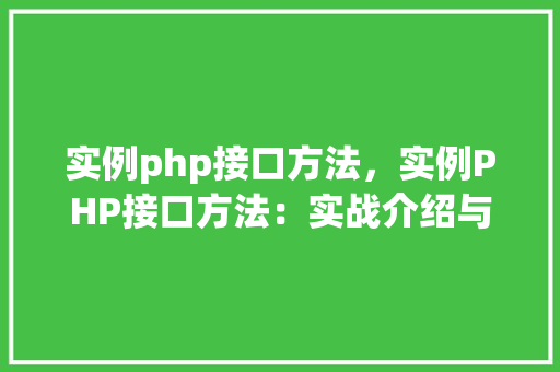 实例php接口方法，实例PHP接口方法：实战介绍与代码示例