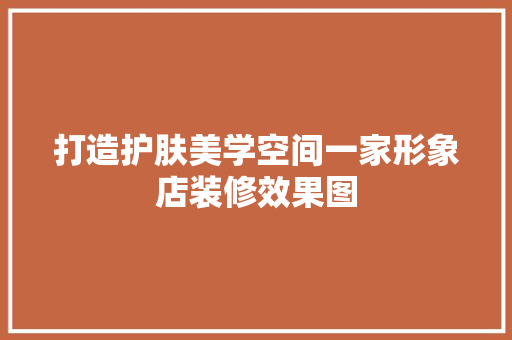打造护肤美学空间一家形象店装修效果图
