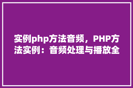 实例php方法音频，PHP方法实例：音频处理与播放全攻略