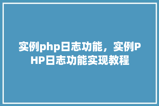 实例php日志功能，实例PHP日志功能实现教程