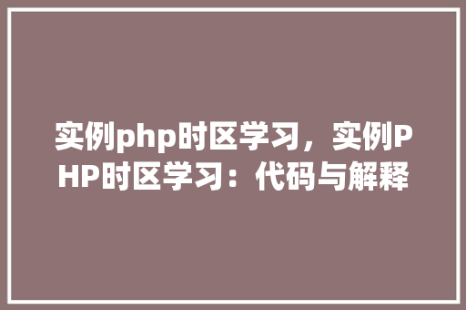 实例php时区学习，实例PHP时区学习：代码与解释
