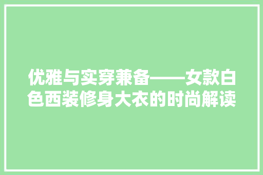 优雅与实穿兼备——女款白色西装修身大衣的时尚解读