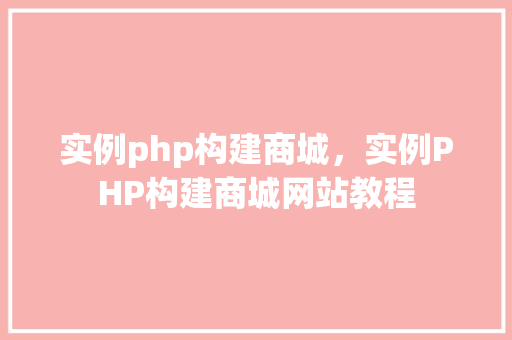 实例php构建商城，实例PHP构建商城网站教程
