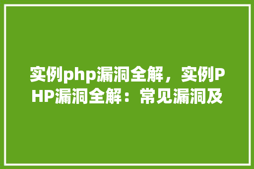 实例php漏洞全解，实例PHP漏洞全解：常见漏洞及修复方法一览表