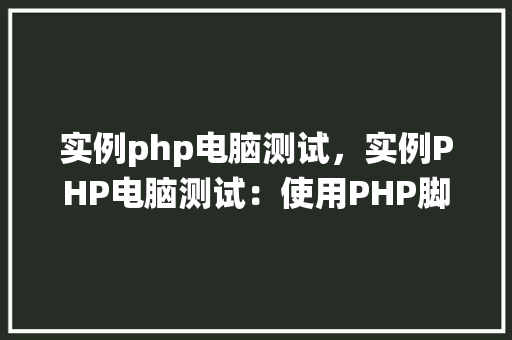 实例php电脑测试，实例PHP电脑测试：使用PHP脚本进行系统性能检测