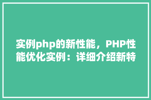 实例php的新性能，PHP性能优化实例：详细介绍新特性的应用