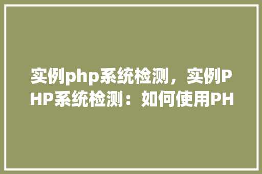 实例php系统检测,实例PHP系统检测:如何使用PHP脚本检测服务器信息 第1张 实例php系统检测,实例PHP系统检测:如何使用PHP脚本检测服务器信息 第1张