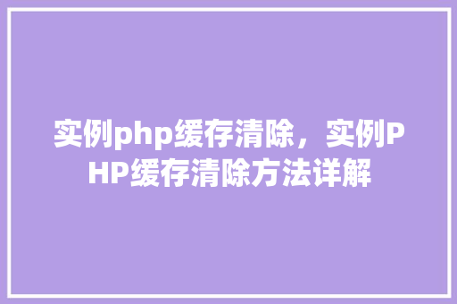 实例php缓存清除，实例PHP缓存清除方法详解