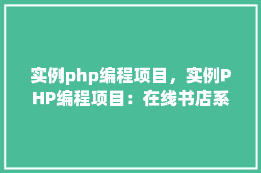 实例php编程项目，实例PHP编程项目：在线书店系统开发详解