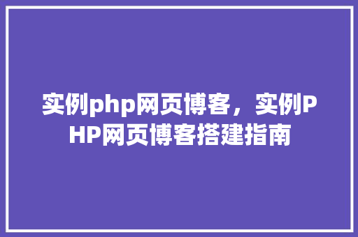 实例php网页博客，实例PHP网页博客搭建指南