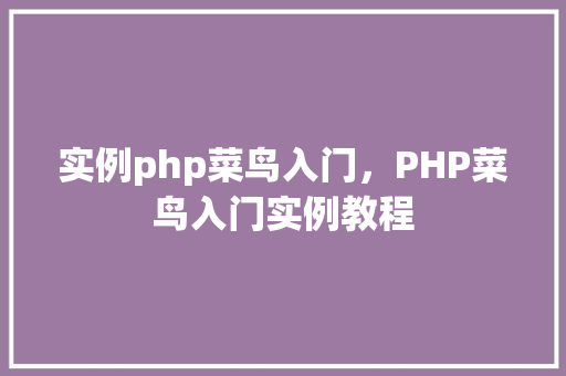 实例php菜鸟入门，PHP菜鸟入门实例教程